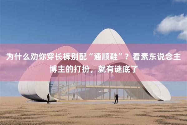 为什么劝你穿长裤别配“通顺鞋”？看素东说念主博主的打扮，就有谜底了