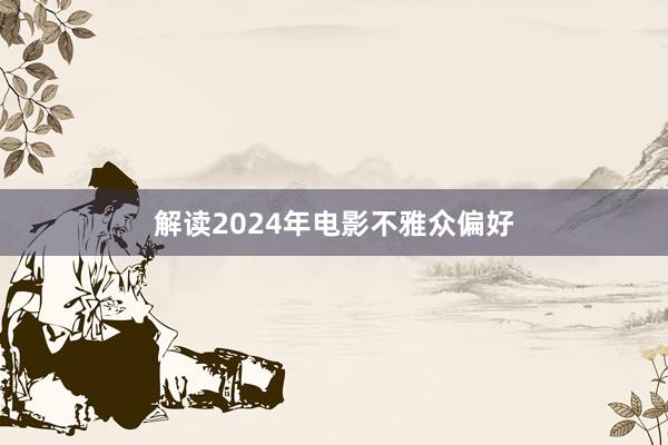 解读2024年电影不雅众偏好