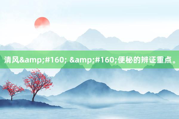 清风&#160; &#160;便秘的辨证重点。